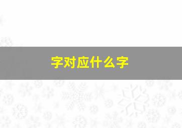 字对应什么字