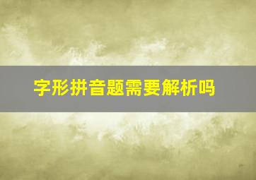 字形拼音题需要解析吗