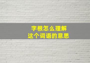 字根怎么理解这个词语的意思