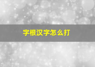 字根汉字怎么打