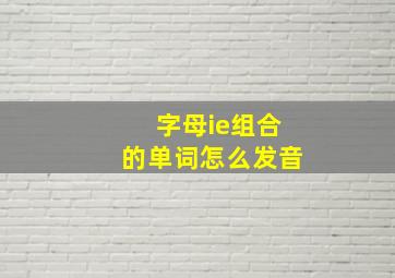 字母ie组合的单词怎么发音