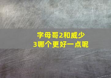 字母哥2和威少3哪个更好一点呢