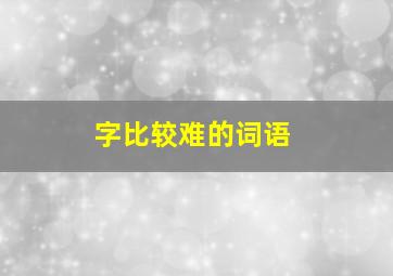 字比较难的词语