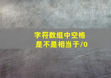 字符数组中空格是不是相当于/0