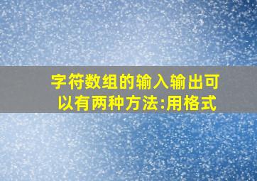 字符数组的输入输出可以有两种方法:用格式