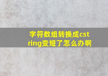 字符数组转换成cstring变短了怎么办啊