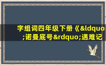 字组词四年级下册《“诺曼底号”遇难记》