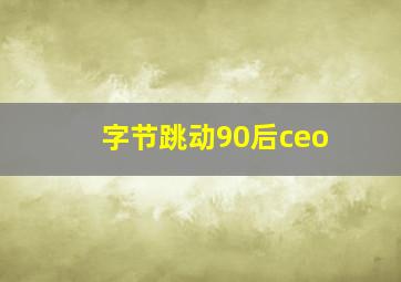 字节跳动90后ceo