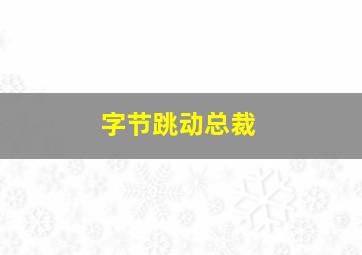 字节跳动总裁