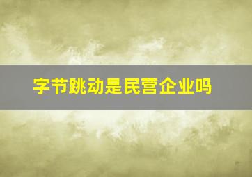 字节跳动是民营企业吗