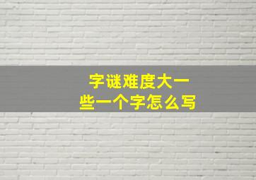 字谜难度大一些一个字怎么写