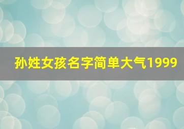 孙姓女孩名字简单大气1999