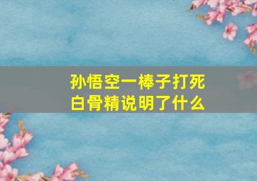 孙悟空一棒子打死白骨精说明了什么