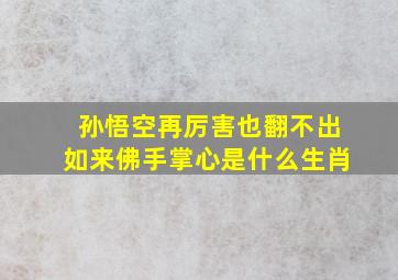 孙悟空再厉害也翻不出如来佛手掌心是什么生肖