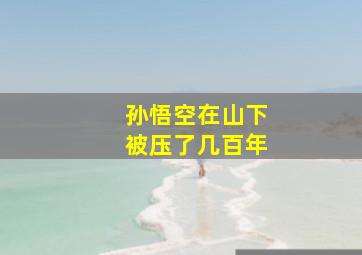 孙悟空在山下被压了几百年