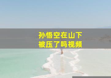 孙悟空在山下被压了吗视频