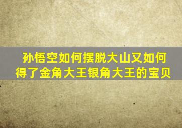 孙悟空如何摆脱大山又如何得了金角大王银角大王的宝贝