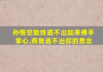 孙悟空始终逃不出如来佛手掌心,而我逃不出你的思念