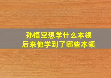 孙悟空想学什么本领后来他学到了哪些本领