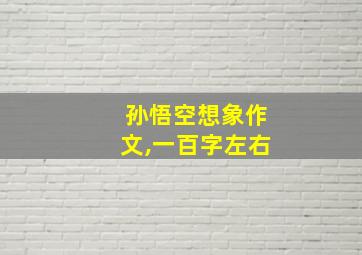 孙悟空想象作文,一百字左右