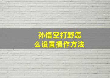 孙悟空打野怎么设置操作方法