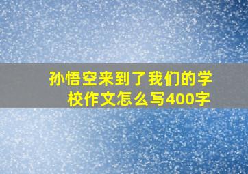 孙悟空来到了我们的学校作文怎么写400字