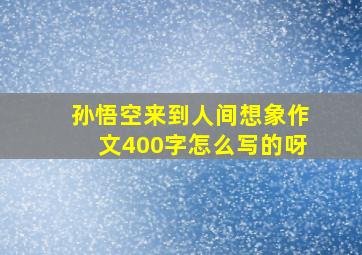 孙悟空来到人间想象作文400字怎么写的呀