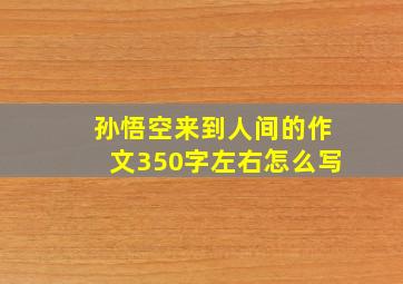 孙悟空来到人间的作文350字左右怎么写