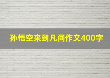 孙悟空来到凡间作文400字