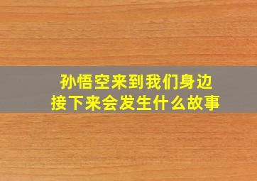 孙悟空来到我们身边接下来会发生什么故事