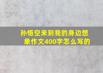 孙悟空来到我的身边想象作文400字怎么写的