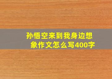 孙悟空来到我身边想象作文怎么写400字