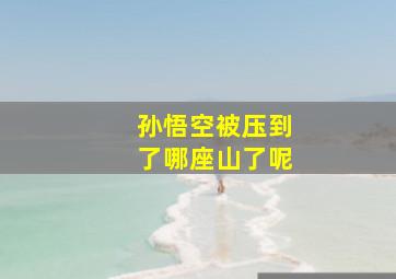 孙悟空被压到了哪座山了呢