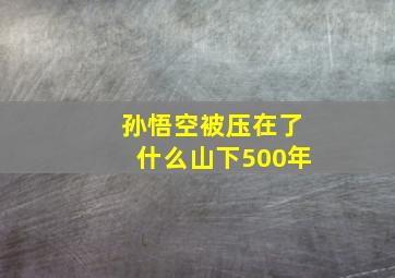 孙悟空被压在了什么山下500年