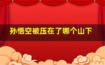 孙悟空被压在了哪个山下