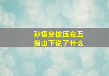 孙悟空被压在五指山下说了什么