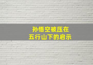 孙悟空被压在五行山下的启示