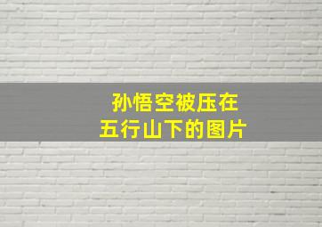 孙悟空被压在五行山下的图片