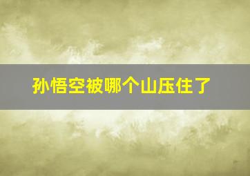 孙悟空被哪个山压住了