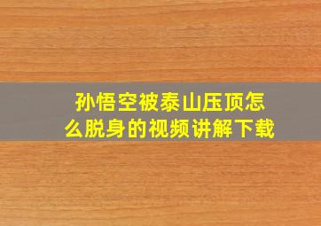 孙悟空被泰山压顶怎么脱身的视频讲解下载