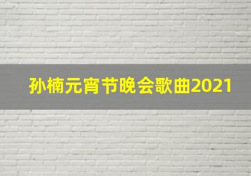 孙楠元宵节晚会歌曲2021