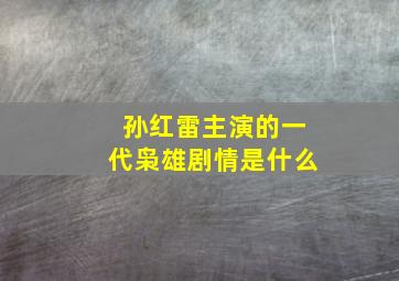 孙红雷主演的一代枭雄剧情是什么