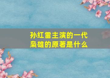 孙红雷主演的一代枭雄的原著是什么