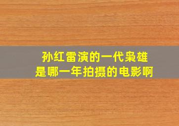 孙红雷演的一代枭雄是哪一年拍摄的电影啊