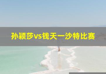 孙颖莎vs钱天一沙特比赛