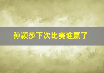 孙颖莎下次比赛谁赢了