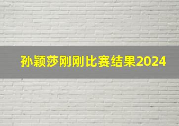 孙颖莎刚刚比赛结果2024