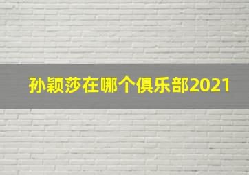 孙颖莎在哪个俱乐部2021