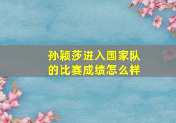 孙颖莎进入国家队的比赛成绩怎么样