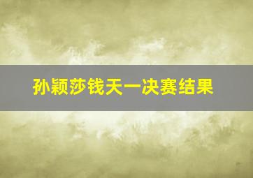 孙颖莎钱天一决赛结果